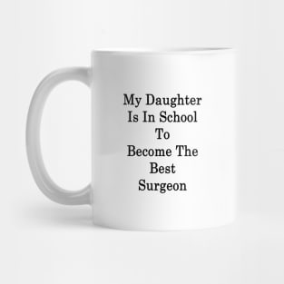 My Daughter Is In School To Become The Best Surgeon Mug